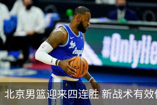 北京男篮迎来四连胜 新战术有效促进球员表现