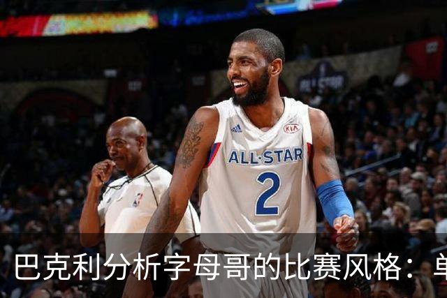 巴克利分析字母哥的比赛风格：单打独斗让队友尴尬